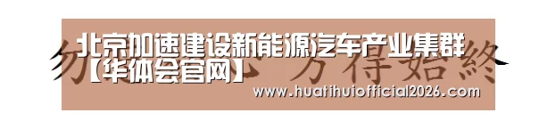 北京加速建设新能源汽车产业集群【华体会官网】(图2) 华体会网站
