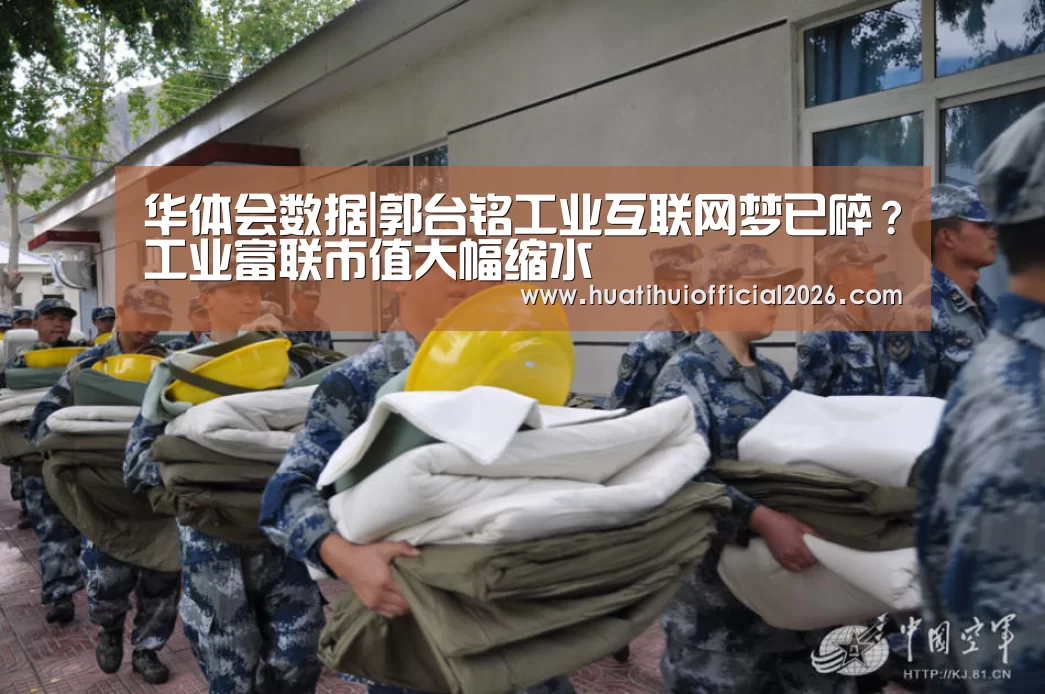 华体会数据|郭台铭工业互联网梦已碎?工业富联市值大幅缩水(图2) 华体会官网