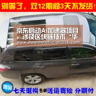 京东启动AI加速器项目,涉及区块链技术‘华体会数据’(图1) 华体会官网