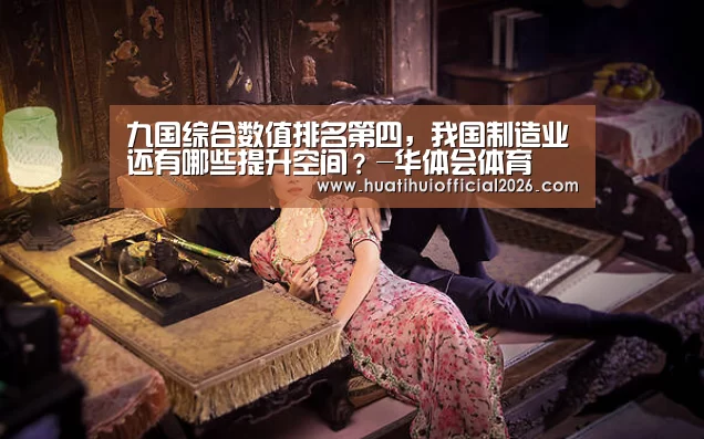 九国综合数值排名第四,我国制造业还有哪些提升空间?-华体会体育(图2) 华体会体育